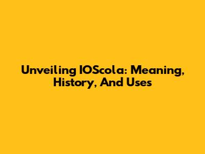 Unveiling IOScola: Meaning, History, And Uses