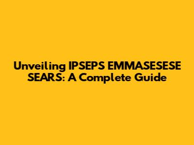 Unveiling IPSEPS EMMASESESE SEARS: A Complete Guide