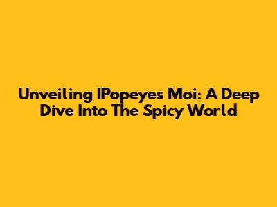 Unveiling IPopeyes Moi: A Deep Dive Into The Spicy World
