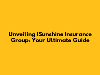 Unveiling ISunshine Insurance Group: Your Ultimate Guide