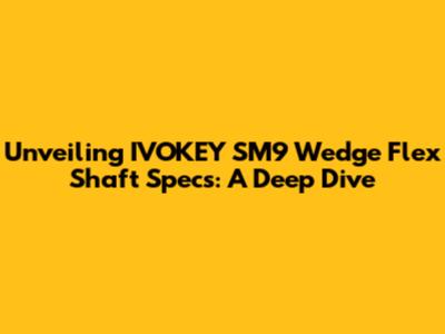Unveiling IVOKEY SM9 Wedge Flex Shaft Specs: A Deep Dive