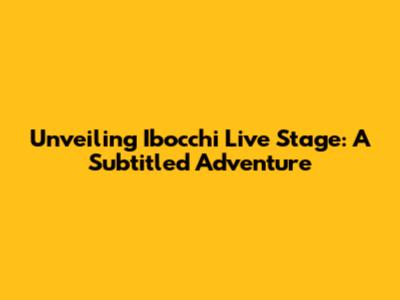Unveiling Ibocchi Live Stage: A Subtitled Adventure