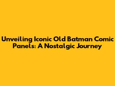 Unveiling Iconic Old Batman Comic Panels: A Nostalgic Journey