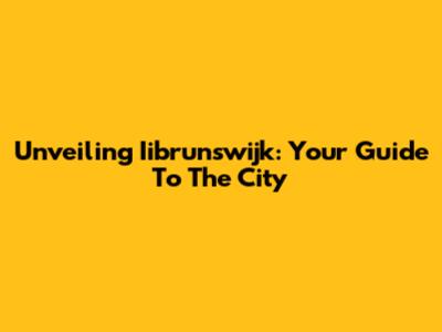 Unveiling Iibrunswijk: Your Guide To The City