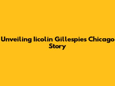 Unveiling Iicolin Gillespie's Chicago Story