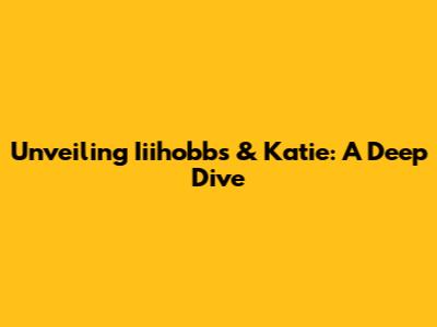 Unveiling Iiihobbs & Katie: A Deep Dive
