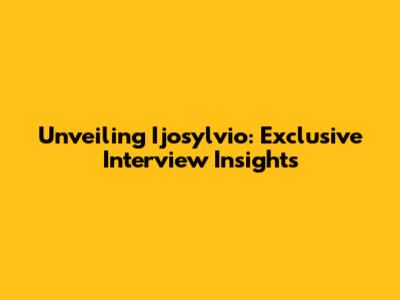 Unveiling Ijosylvio: Exclusive Interview Insights