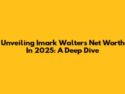 Unveiling Imark Walter's Net Worth In 2025: A Deep Dive