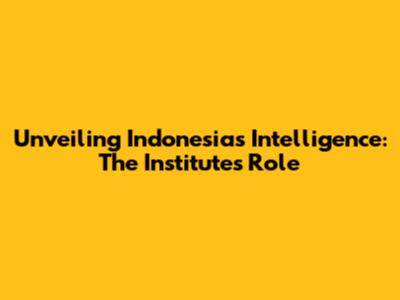 Unveiling Indonesia's Intelligence: The Institute's Role