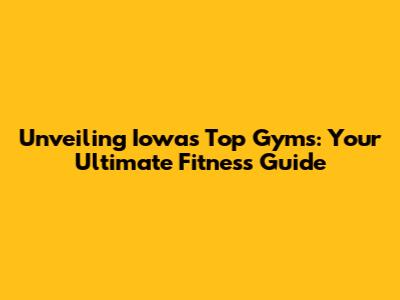 Unveiling Iowa's Top Gyms: Your Ultimate Fitness Guide