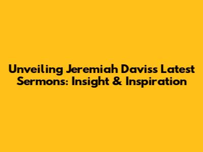Unveiling Jeremiah Davis's Latest Sermons: Insight & Inspiration