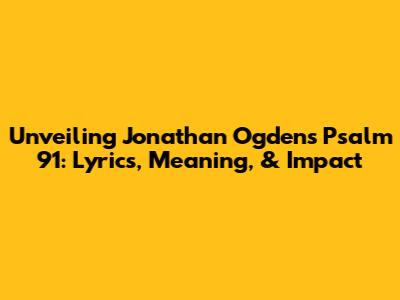 Unveiling Jonathan Ogden's Psalm 91: Lyrics, Meaning, & Impact