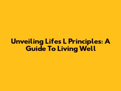 Unveiling Life's 'L' Principles: A Guide To Living Well