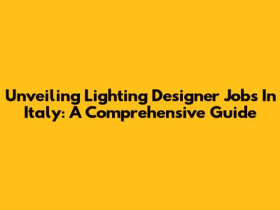 Unveiling Lighting Designer Jobs In Italy: A Comprehensive Guide