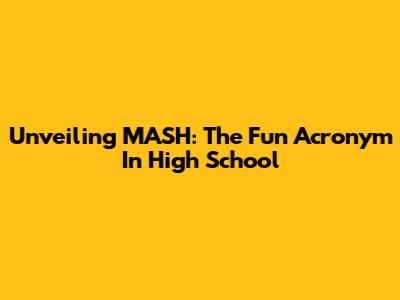 Unveiling MASH: The Fun Acronym In High School