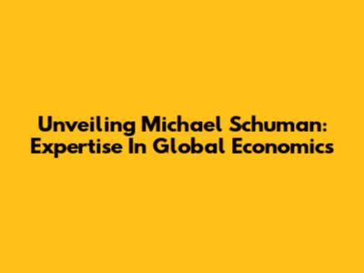 Unveiling Michael Schuman: Expertise In Global Economics