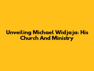 Unveiling Michael Widjaja: His Church And Ministry