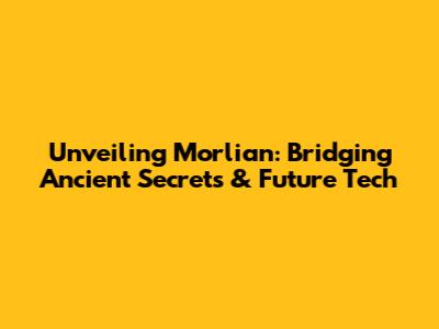 Unveiling Morlian: Bridging Ancient Secrets & Future Tech