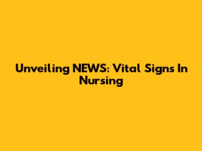 Unveiling NEWS: Vital Signs In Nursing