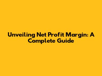 Unveiling Net Profit Margin: A Complete Guide