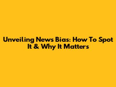 Unveiling News Bias: How To Spot It & Why It Matters