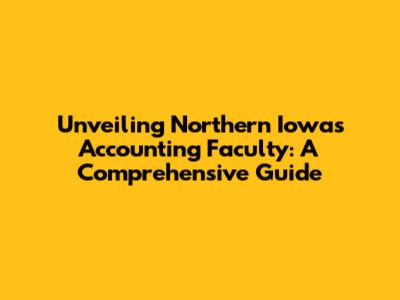 Unveiling Northern Iowa's Accounting Faculty: A Comprehensive Guide