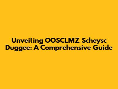 Unveiling OOSCLMZ Scheysc Duggee: A Comprehensive Guide