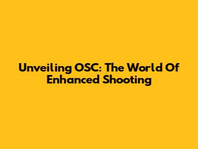 Unveiling OSC: The World Of Enhanced Shooting