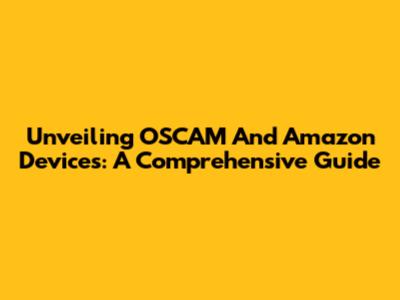 Unveiling OSCAM And Amazon Devices: A Comprehensive Guide