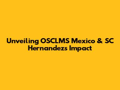 Unveiling OSCLMS Mexico & SC Hernandez's Impact