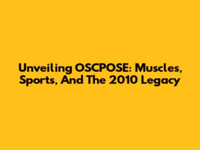 Unveiling OSCPOSE: Muscles, Sports, And The 2010 Legacy