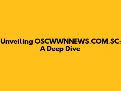 Unveiling OSCWWNNEWS.COM.SC: A Deep Dive