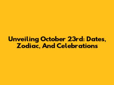 Unveiling October 23rd: Dates, Zodiac, And Celebrations