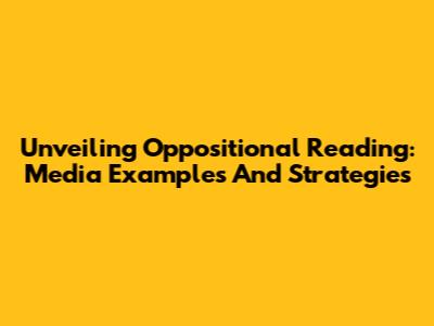 Unveiling Oppositional Reading: Media Examples And Strategies