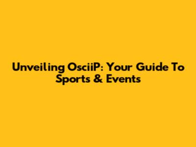 Unveiling OsciiP: Your Guide To Sports & Events