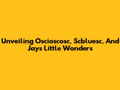 Unveiling Oscioscosc, Scbluesc, And Jays Little Wonders