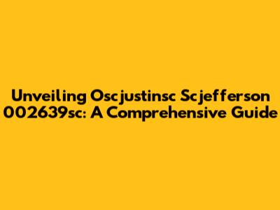Unveiling Oscjustinsc Scjefferson 002639sc: A Comprehensive Guide