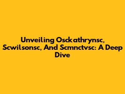 Unveiling Osckathrynsc, Scwilsonsc, And Scmnctvsc: A Deep Dive