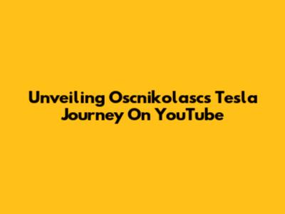 Unveiling Oscnikolasc's Tesla Journey On YouTube