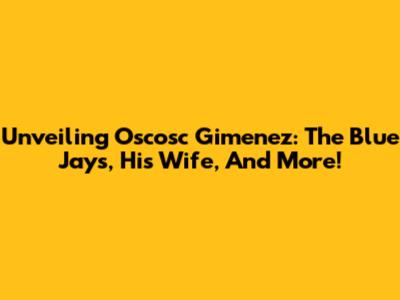 Unveiling Oscosc Gimenez: The Blue Jays, His Wife, And More!