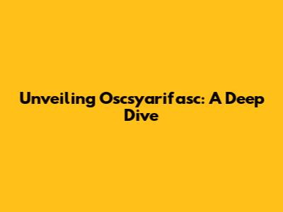 Unveiling Oscsyarifasc: A Deep Dive