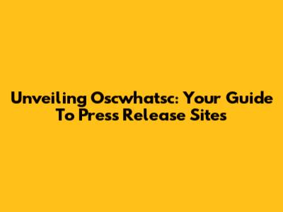 Unveiling Oscwhatsc: Your Guide To Press Release Sites