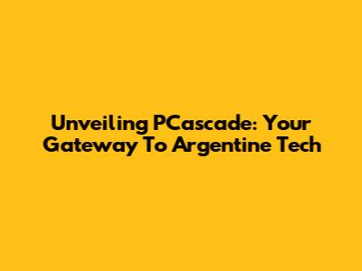 Unveiling PCascade: Your Gateway To Argentine Tech