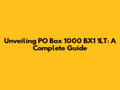 Unveiling PO Box 1000 BX1 1LT: A Complete Guide