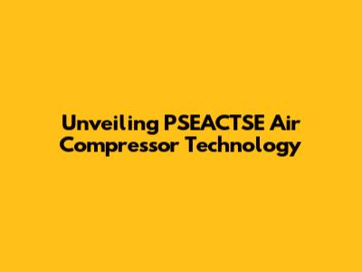Unveiling PSEACTSE Air Compressor Technology
