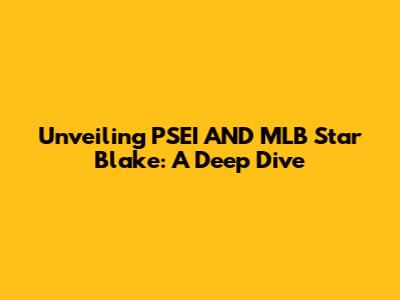 Unveiling PSEI AND MLB Star Blake: A Deep Dive