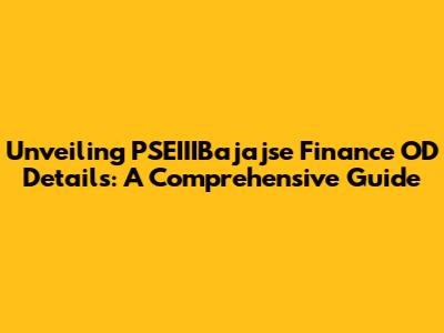 Unveiling PSEIIIBajajse Finance OD Details: A Comprehensive Guide