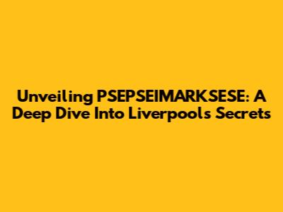 Unveiling PSEPSEIMARKSESE: A Deep Dive Into Liverpool's Secrets