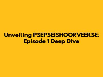 Unveiling PSEPSEISHOORVEERSE: Episode 1 Deep Dive