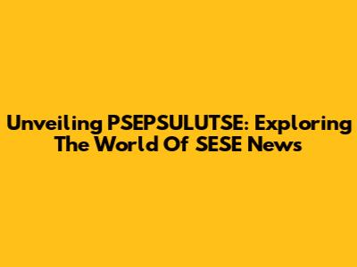Unveiling PSEPSULUTSE: Exploring The World Of SESE News
